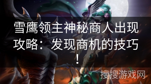 雪鹰领主神秘商人出现攻略：发现商机的技巧！