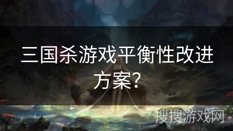 三国杀游戏平衡性改进方案？