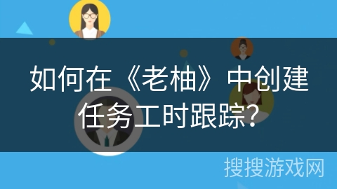 如何在《老柚》中创建任务工时跟踪？