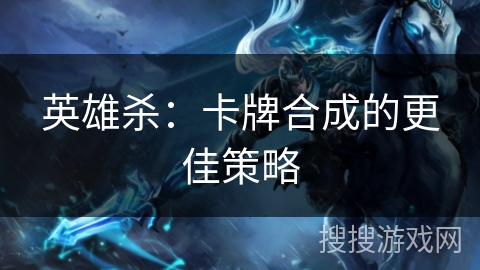 英雄杀：卡牌合成的更佳策略
