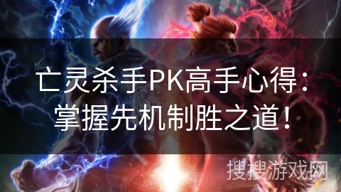 亡灵杀手PK高手心得：掌握先机制胜之道！