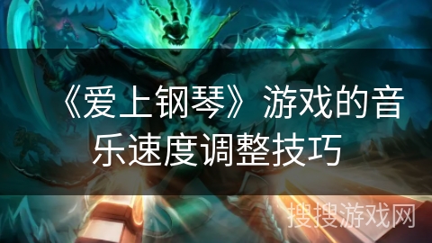 《爱上钢琴》游戏的音乐速度调整技巧