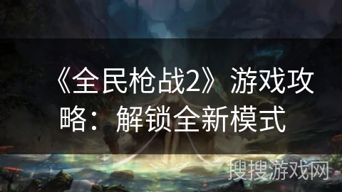 《全民枪战2》游戏攻略：解锁全新模式