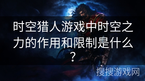 时空猎人游戏中时空之力的作用和限制是什么？