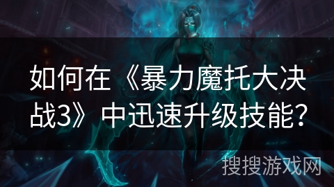 如何在《暴力魔托大决战3》中迅速升级技能？
