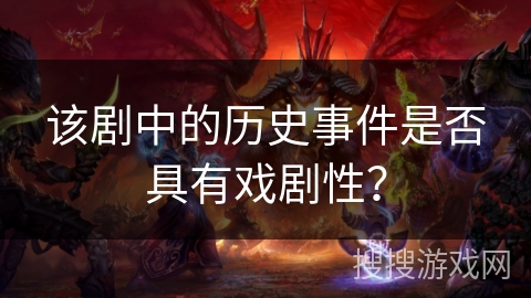 该剧中的历史事件是否具有戏剧性？