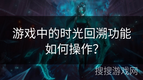 游戏中的时光回溯功能如何操作？