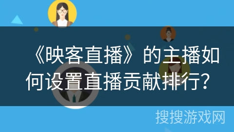 《映客直播》的主播如何设置直播贡献排行？