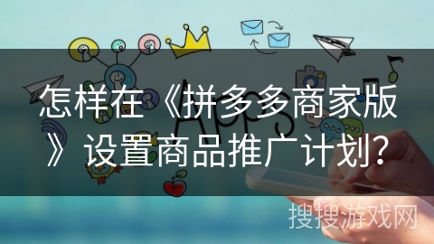 怎样在《拼多多商家版》设置商品推广计划？