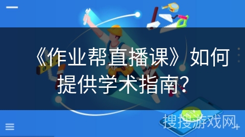 《作业帮直播课》如何提供学术指南？