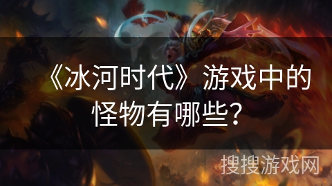 《冰河时代》游戏中的怪物有哪些？