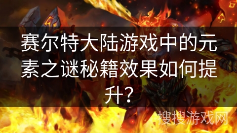 赛尔特大陆游戏中的元素之谜秘籍效果如何提升？