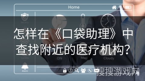 怎样在《口袋助理》中查找附近的医疗机构？