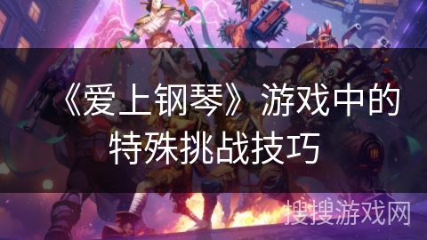 《爱上钢琴》游戏中的特殊挑战技巧