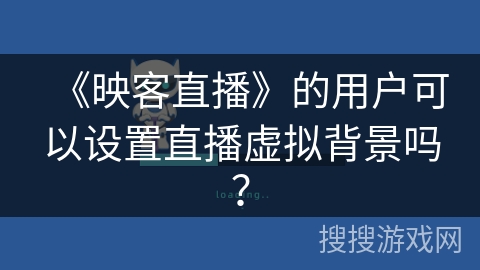 《映客直播》的用户可以设置直播虚拟背景吗？