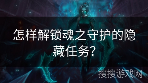 怎样解锁魂之守护的隐藏任务？
