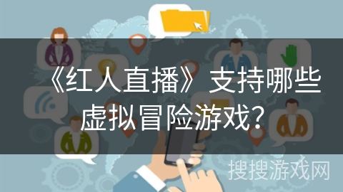 《红人直播》支持哪些虚拟冒险游戏？
