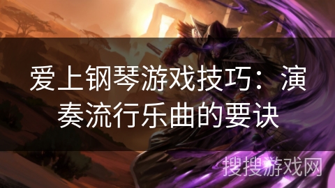 爱上钢琴游戏技巧：演奏流行乐曲的要诀