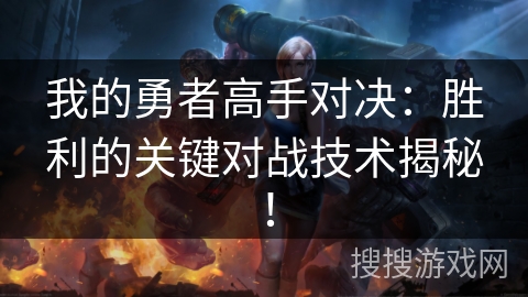 我的勇者高手对决：胜利的关键对战技术揭秘！