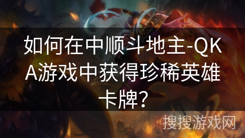 如何在中顺斗地主-QKA游戏中获得珍稀英雄卡牌？