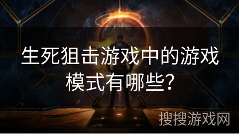 生死狙击游戏中的游戏模式有哪些？