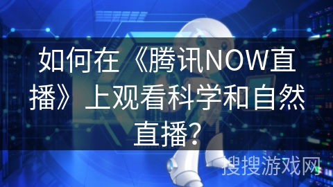 如何在《腾讯NOW直播》上观看科学和自然直播？