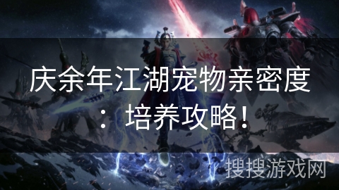 庆余年江湖宠物亲密度：培养攻略！