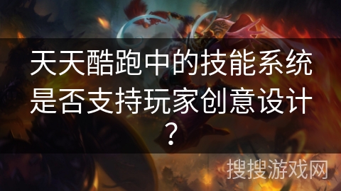 天天酷跑中的技能系统是否支持玩家创意设计？