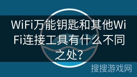 WiFi万能钥匙和其他WiFi连接工具有什么不同之处？