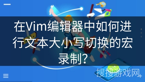 在Vim编辑器中如何进行文本大小写切换的宏录制？