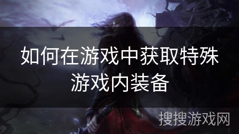 如何在游戏中获取特殊游戏内装备