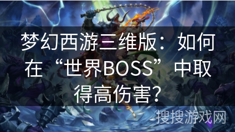 梦幻西游三维版：如何在“世界BOSS”中取得高伤害？