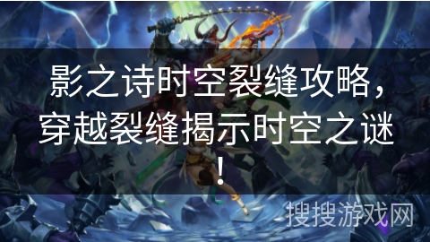 影之诗时空裂缝攻略，穿越裂缝揭示时空之谜！