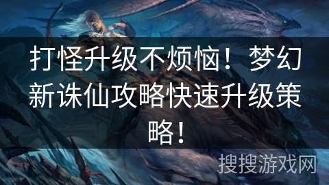 打怪升级不烦恼！梦幻新诛仙攻略快速升级策略！