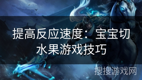 提高反应速度：宝宝切水果游戏技巧