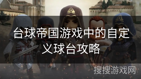 台球帝国游戏中的自定义球台攻略