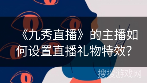 《九秀直播》的主播如何设置直播礼物特效？