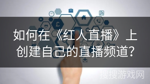 如何在《红人直播》上创建自己的直播频道? 如何在《红人直播》上创建自己的直播频道?