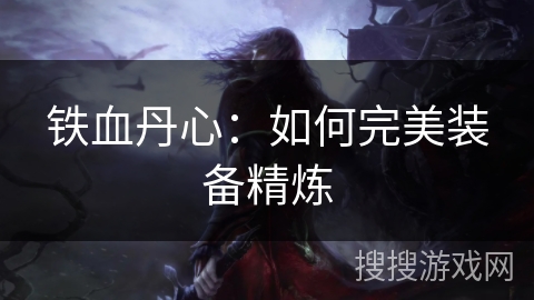 铁血丹心:如何完美装备精炼 铁血丹心:如何完美装备精炼