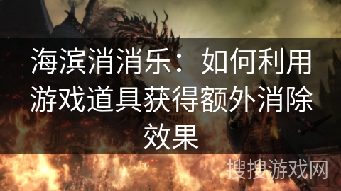 海滨消消乐：如何利用游戏道具获得额外消除效果