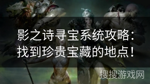 影之诗寻宝系统攻略：找到珍贵宝藏的地点！