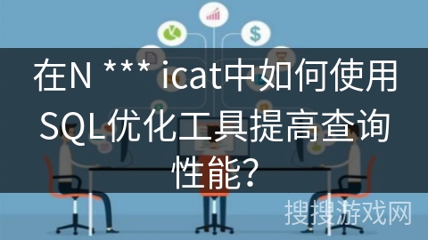 在N *** icat中如何使用SQL优化工具提高查询性能？