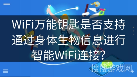 WiFi万能钥匙是否支持通过身体生物信息进行智能WiFi连接？