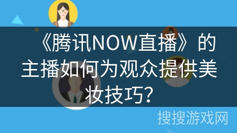 《腾讯NOW直播》的主播如何为观众提供美妆技巧? 《腾讯NOW直播》的主播如何为观众提供美妆技巧?