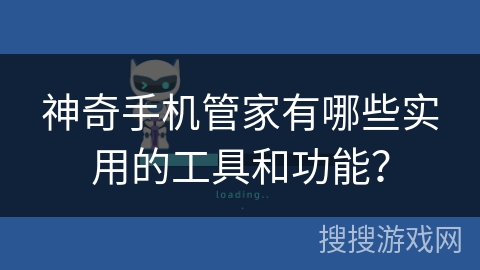 神奇手机管家有哪些实用的工具和功能？