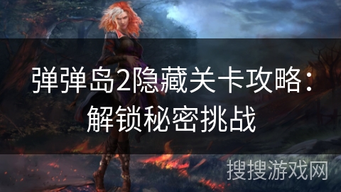 弹弹岛2隐藏关卡攻略:解锁秘密挑战 弹弹岛2隐藏关卡攻略:解锁秘密挑战
