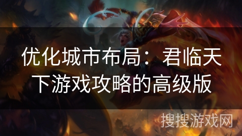 优化城市布局:君临天下游戏攻略的高级版 优化城市布局:君临天下游戏攻略的高级版