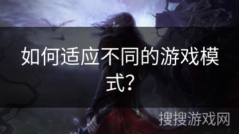 如何适应不同的游戏模式？