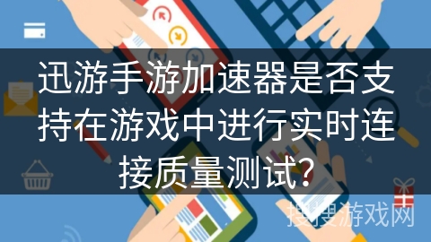 迅游手游加速器是否支持在游戏中进行实时连接质量测试？