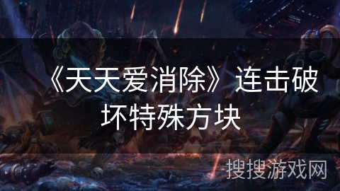 《天天爱消除》连击破坏特殊方块 《天天爱消除》连击破坏特殊方块